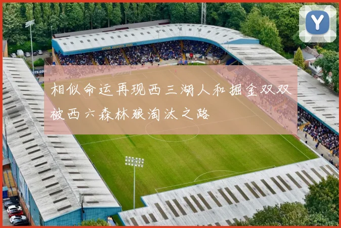 相似命运再现西三湖人和掘金双双被西六森林狼淘汰之路