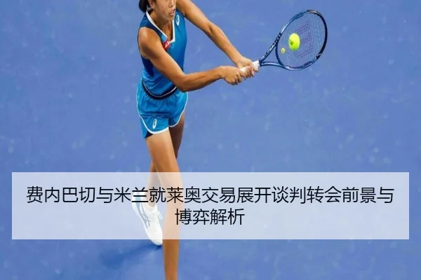 费内巴切与米兰就莱奥交易展开谈判转会前景与博弈解析